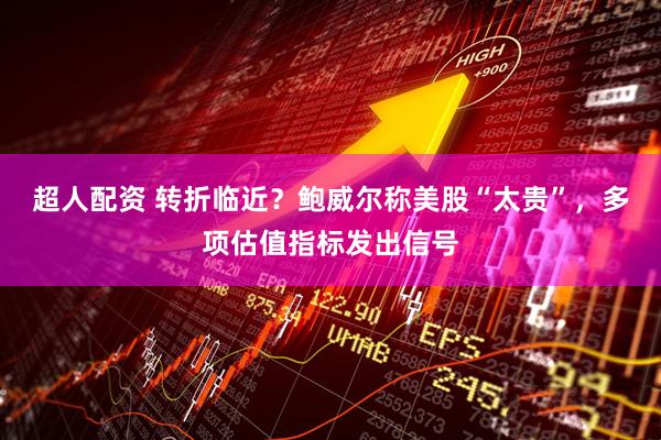 超人配资 转折临近？鲍威尔称美股“太贵”，多项估值指标发出信号