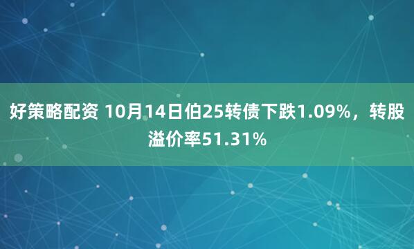 好策略配资 10月14日伯25转债下跌1.09%，转股溢价率51.31%