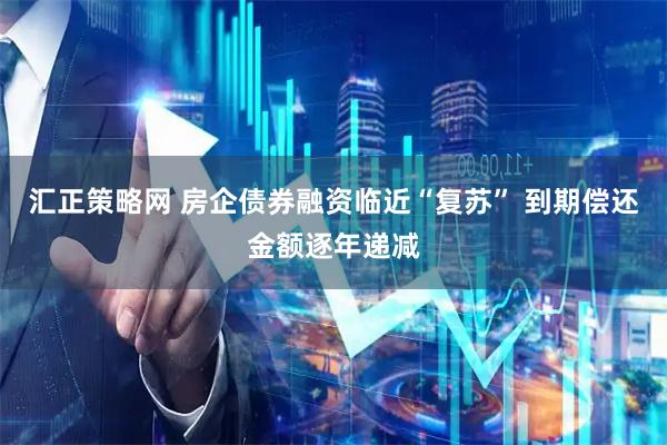汇正策略网 房企债券融资临近“复苏” 到期偿还金额逐年递减