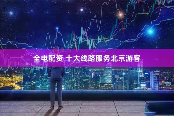 全电配资 十大线路服务北京游客