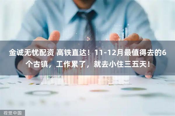 金诚无忧配资 高铁直达！11-12月最值得去的6个古镇，工作累了，就去小住三五天！