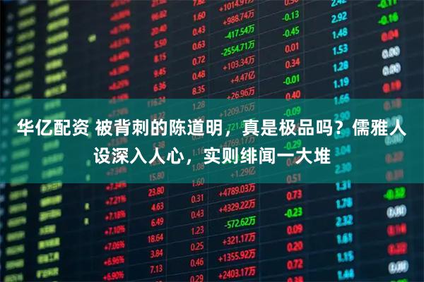 华亿配资 被背刺的陈道明，真是极品吗？儒雅人设深入人心，实则绯闻一大堆