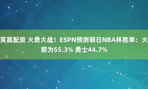笑赢配资 火勇大战！ESPN预测明日NBA杯胜率：火箭为55.3% 勇士44.7%