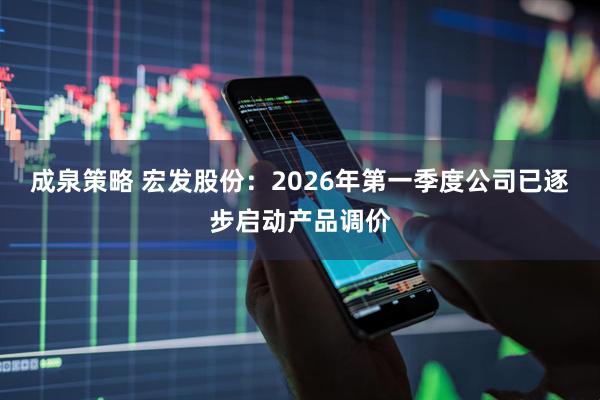 成泉策略 宏发股份：2026年第一季度公司已逐步启动产品调价
